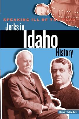 Speaking Ill of the Dead: Jerks in Idaho History - Randy Stapilus - cover