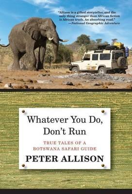 Whatever You Do, Don't Run: True Tales Of A Botswana Safari Guide - Peter Allison - cover