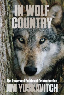 In Wolf Country: The Power and Politics of Reintroduction - Jim Yuskavitch - cover