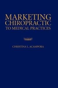 Marketing Chiropractic to Medical Practices - Christina L. Acampora - cover