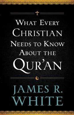 What Every Christian Needs to Know About the Qur`an - James R. White - cover
