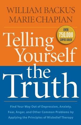 Telling Yourself the Truth – Find Your Way Out of Depression, Anxiety, Fear, Anger, and Other Common Problems by Applying the Principles of Misb - William Backus,Marie Chapian - cover