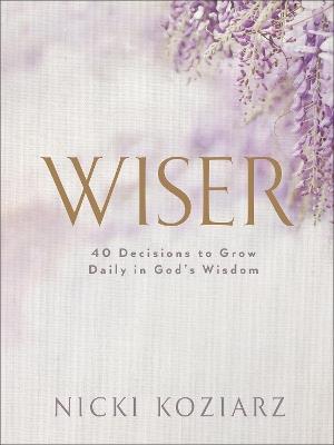 Wiser: 40 Decisions to Grow Daily in God's Wisdom - Nicki Koziarz - cover