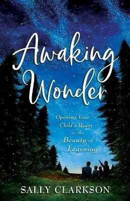 Awaking Wonder – Opening Your Child`s Heart to the Beauty of Learning - Sally Clarkson - cover