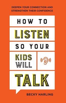 How to Listen So Your Kids Will Talk - Deepen Your Connection and Strengthen Their Confidence - Becky Harling - cover