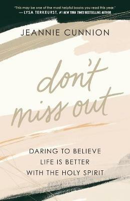 Don`t Miss Out - Daring to Believe Life Is Better with the Holy Spirit - Jeannie Cunnion - cover