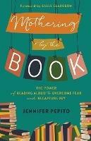Mothering by the Book - The Power of Reading Aloud to Overcome Fear and Recapture Joy
