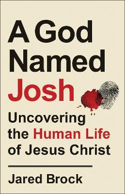 A God Named Josh - Uncovering the Human Life of Jesus Christ - Jared Brock - cover