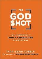 The God Shot - 100 Snapshots of God`s Character in Scripture - Tara-leigh Cobble - cover