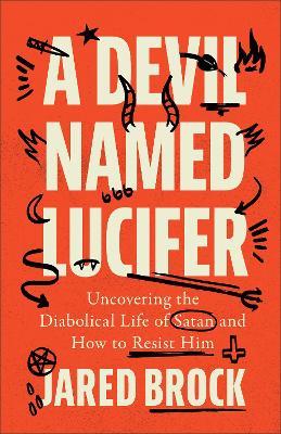 A Devil Named Lucifer: Uncovering the Diabolical Life of Satan and How to Resist Him - Jared Brock - cover