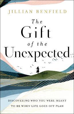 The Gift of the Unexpected - Discovering Who You Were Meant to Be When Life Goes Off Plan - Jillian Benfield - cover