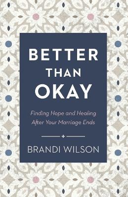 Better Than Okay – Finding Hope and Healing After Your Marriage Ends - Brandi Wilson - cover