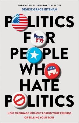Politics for People Who Hate Politics – How to Engage without Losing Your Friends or Selling Your Soul - Denise Grace Gitsham - cover