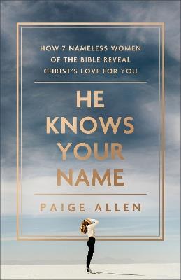 He Knows Your Name – How 7 Nameless Women of the Bible Reveal Christ`s Love for You - Paige Allen - cover