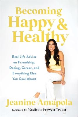 Becoming Happy & Healthy: Real Life Advice on Friendship, Dating, Career, and Everything Else You Care About - Jeanine Amapola - cover