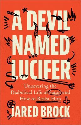 Devil Named Lucifer: Uncovering the Diabolical Life of Satan and How to Resist Him - Jared Brock - cover