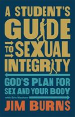 Student's Guide to Sexual Integrity: God's Plan for Sex and Your Body