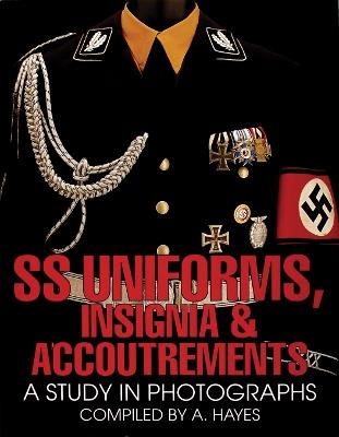 SS Uniforms, Insignia and Accoutrements: A Study in Photographs - A. Hayes - cover