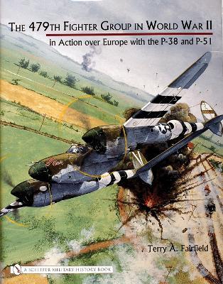 The 479th Fighter Group in World War II:: in Action over Europe with the P-38 and P-51 - Terry A. Fairfield - cover