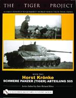 The Tiger Project: A Series Devoted to Germany’s World War II Tiger Tank Crews: Book Two - Horst Krönke - Schwere Panzer (Tiger) Abteilung 505