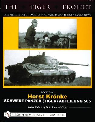 The Tiger Project: A Series Devoted to Germany’s World War II Tiger Tank Crews: Book Two - Horst Krönke - Schwere Panzer (Tiger) Abteilung 505 - Dale Richard Ritter - cover