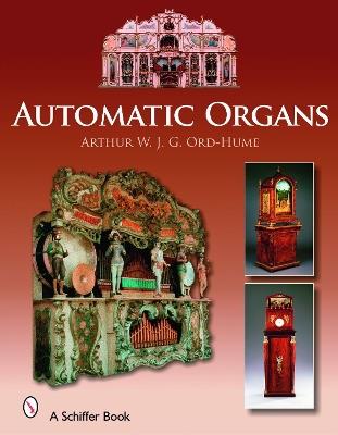 Automatic Organs: A Guide to the Mechanical Organ, Orchestrion, Barrel Organ, Fairground, Dancehall & Street Organ, Musical Clock, and Organette - Arthur W. J. G. Ord-Hume - cover