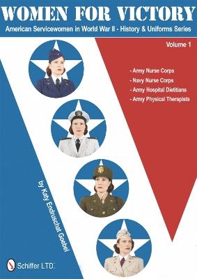 Women for Victory: Army Nurse Corps, Navy Nurse Corps, Army Hospital Dietitians, Army Physical Therapists - Katy Endruschat Goebel - cover