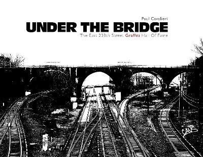Under the Bridge: The East 238th Street Graffiti Hall of Fame - Paul Cavalieri - cover