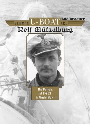German U-Boat Ace Rolf Mützelburg: The Patrols of U-203 in World War II - Luc Braeuer - cover