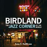 Birdland, the Jazz Corner of the World: An Illustrated Tribute, 1949–1965