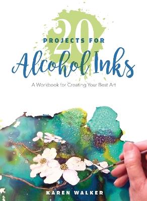 20 Projects for Alcohol Inks: A Workbook for Creating Your Best Art - Karen Walker - cover