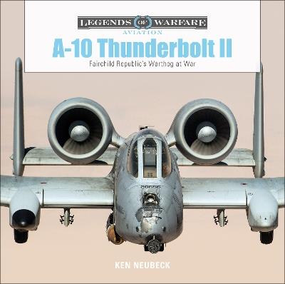 A-10 Thunderbolt II: Fairchild Republic’s Warthog at War - Ken Neubeck - cover