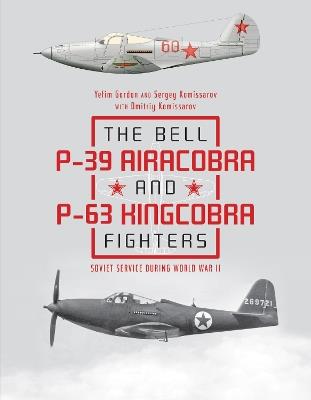 The Bell P-39 Airacobra and P-63 Kingcobra Fighters: Soviet Service during World War II - Yefim Gordon,Dmitriy Komissarov,Sergey Komissarov - cover