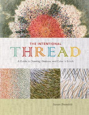 The Intentional Thread: A Guide to Drawing, Gesture, and Color in Stitch - Susan Brandeis - cover