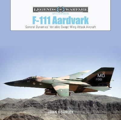 F-111 Aardvark: General Dynamics' Variable-Swept-Wing Attack Aircraft - John Gourley - cover
