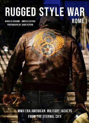Rugged Style War—Rome: WWII-Era American Military Jackets from the Eternal City - Andrea Ventura,Mirko Di Giovanni - cover