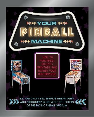 Your Pinball Machine: How to Purchase, Adjust, Maintain, and Repair Your Own Machine - B. B. Kamoroff - cover