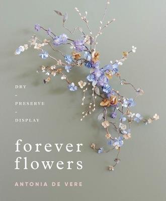 Forever Flowers: Dry, Preserve, Display - Antonia De Vere - cover