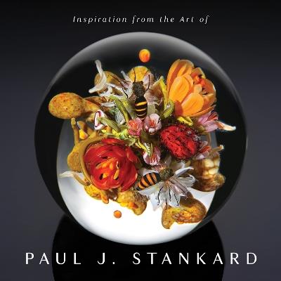 Inspiration from the Art of Paul J. Stankard: A Window into My Studio and Soul - Paul Joseph Stankard - cover