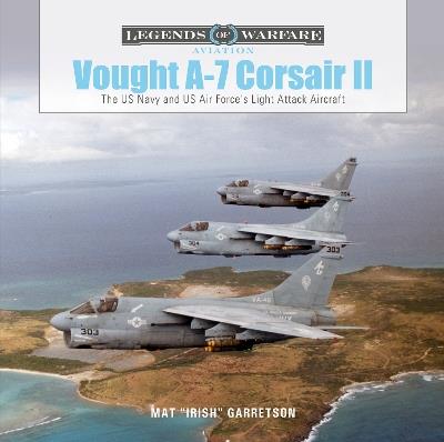 Vought A-7 Corsair II: The US Navy and US Air Force's Light Attack Aircraft - Mat "Irish" Garretson - cover
