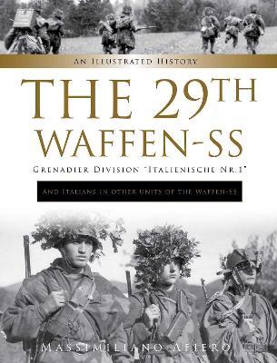 The 29th Waffen-SS Grenadier Division "Italienische Nr.1": And Italians in Other Units of the Waffen-SS: An Illustrated History - Massimiliano Afiero - cover