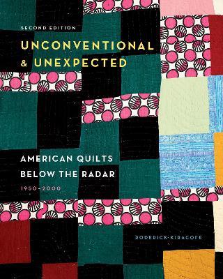 Unconventional & Unexpected, 2nd Edition: American Quilts Below the Radar, 1950–2000 - Roderick Kiracofe - cover