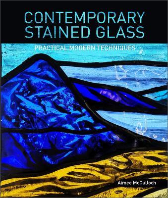Contemporary Stained Glass: Practical Modern Techniques - Aimee McCulloch - cover