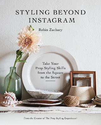 Styling Beyond Instagram: Take Your Prop Styling Skills from the Square to the Street - Robin Zachary - cover