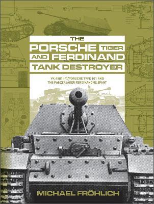 The Porsche Tiger and Ferdinand Tank Destroyer: VK 4501 (P) / Porsche Type 101 and the Panzerjäger Ferdinand/Elefant - Michael Fröhlich - cover