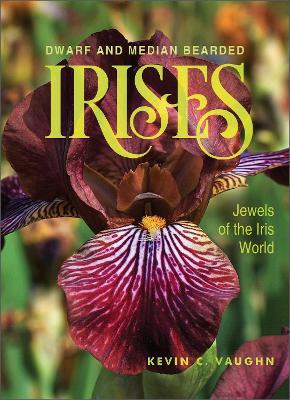 Dwarf and Median Bearded Irises: Jewels of the Iris World - Kevin Vaughn - cover