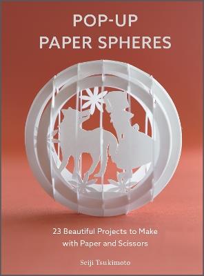 Pop-Up Paper Spheres: 23 Beautiful Projects to Make with Paper and Scissors - Seiji Tsukimoto - cover