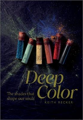 Deep Color: The Shades That Shape Our Souls - Keith Recker - cover