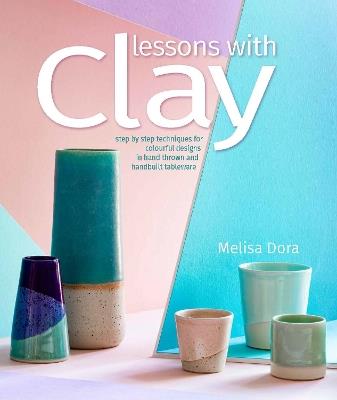 Lessons with Clay: Step-by-Step Techniques for Colorful Designs in Hand-Thrown and Hand-Built Tableware - Melisa Dora - cover