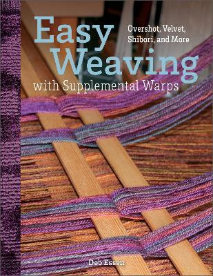 Easy Weaving with Supplemental Warps: Overshot, Velvet, Shibori, and More - Deb Essen - cover